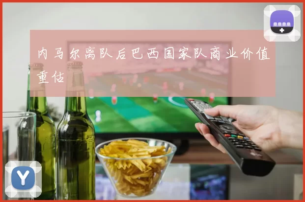 内马尔离队后巴西国家队商业价值重估