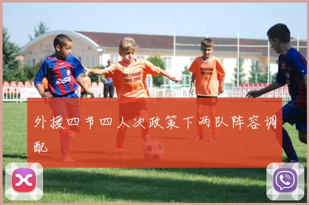 外援四节四人次政策下两队阵容调配