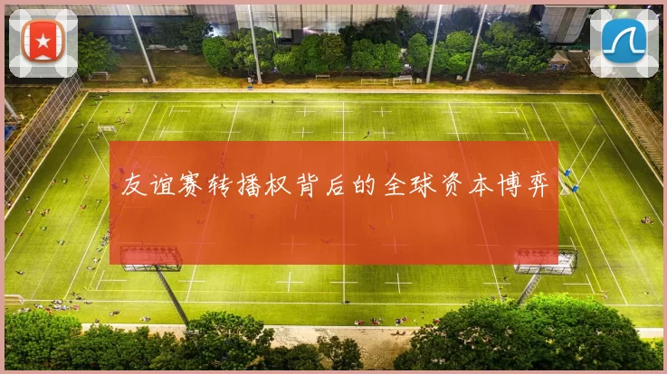 友谊赛转播权背后的全球资本博弈