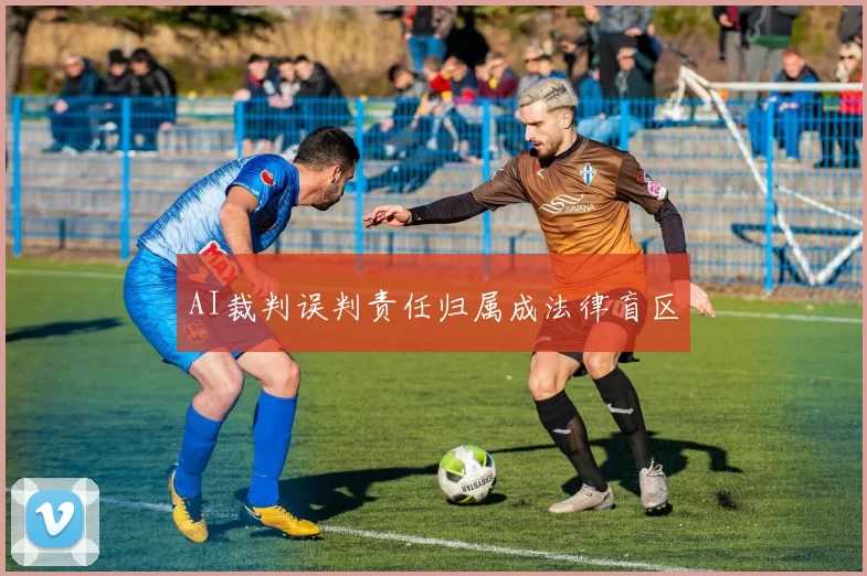 AI裁判误判责任归属成法律盲区
