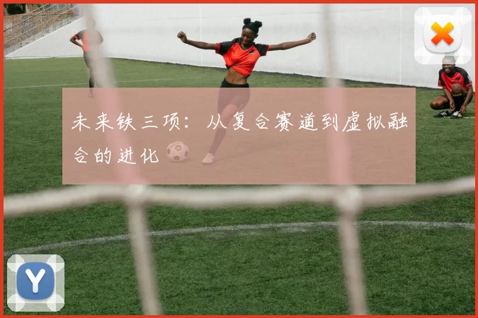 未来铁三项：从复合赛道到虚拟融合的进化