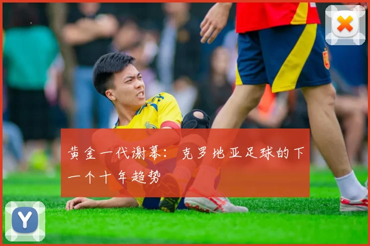 黄金一代谢幕：克罗地亚足球的下一个十年趋势