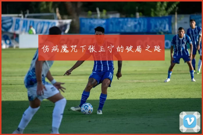 伤病魔咒下张玉宁的破局之路