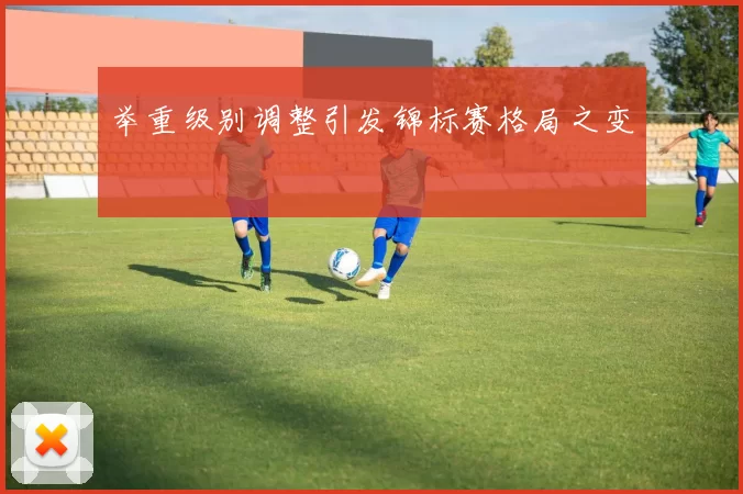 举重级别调整引发锦标赛格局之变
