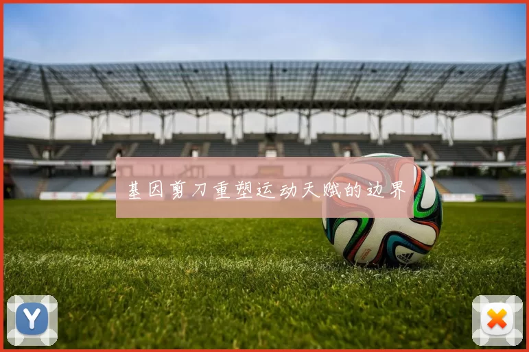 基因剪刀重塑运动天赋的边界