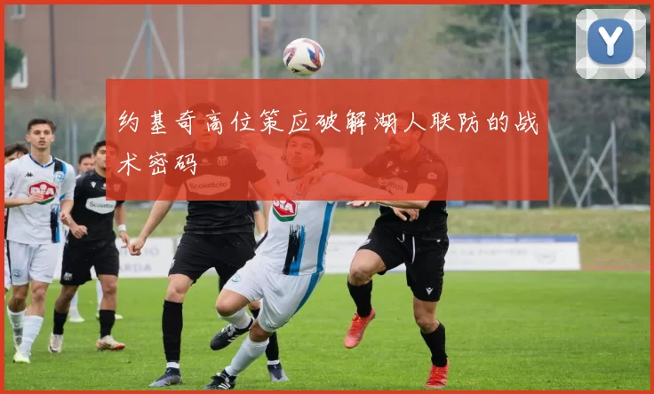 约基奇高位策应破解湖人联防的战术密码