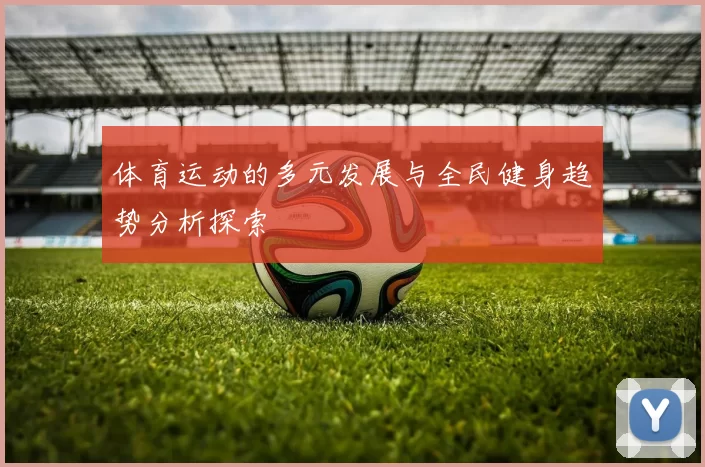 体育运动的多元发展与全民健身趋势分析探索