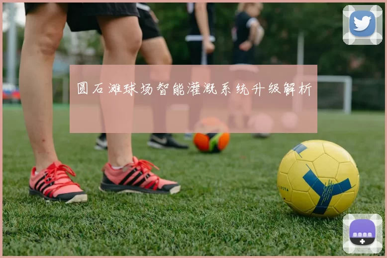 圆石滩球场智能灌溉系统升级解析