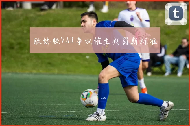 欧协联VAR争议催生判罚新标准