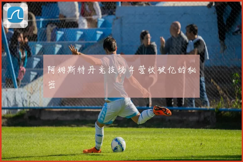 阿姆斯特丹竞技场年营收破亿的秘密
